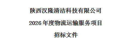 陜西漢隆清潔科技有限公司 2026年度物流運(yùn)輸服務(wù)項(xiàng)目 招標(biāo)文件
